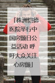 株洲恺德医院举行中国房颤日公益活动 呼吁大众关注心房颤