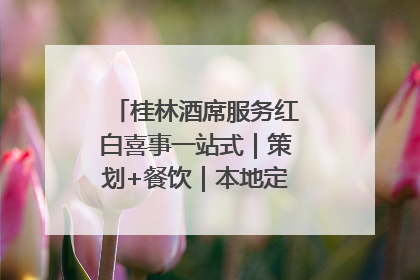 桂林酒席服务红白喜事一站式｜策划+餐饮｜本地定制桂林本地团队