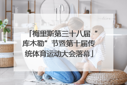 梅里斯第三十八届“库木勒”节暨第十届传统体育运动大会落幕