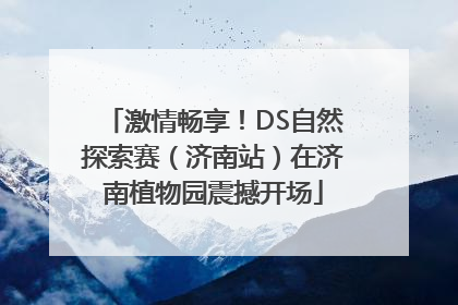 激情畅享！DS自然探索赛（济南站）在济南植物园震撼开场