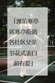 潍坊寒亭区寒亭街道各社区父亲节花式表白超有爱