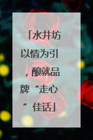 水井坊以情为引，酿就品牌“走心”佳话
