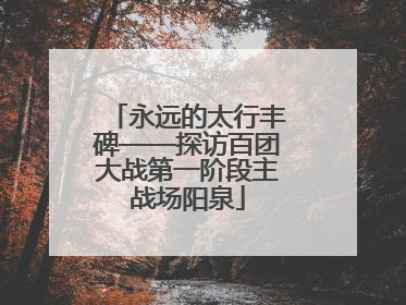 永远的太行丰碑——探访百团大战第一阶段主战场阳泉