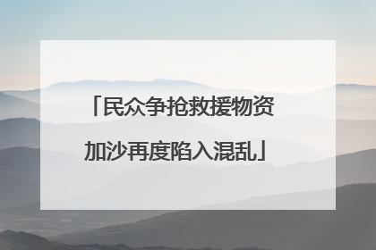 民众争抢救援物资 加沙再度陷入混乱
