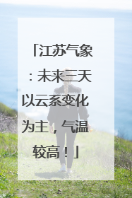 江苏气象：未来三天以云系变化为主，气温较高！