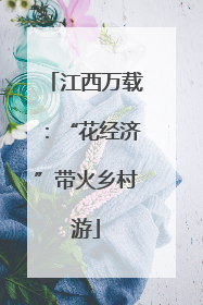 江西万载：“花经济”带火乡村游