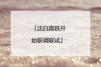 沈白高铁开始联调联试