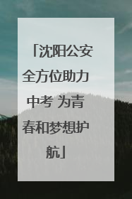 沈阳公安全方位助力中考 为青春和梦想护航
