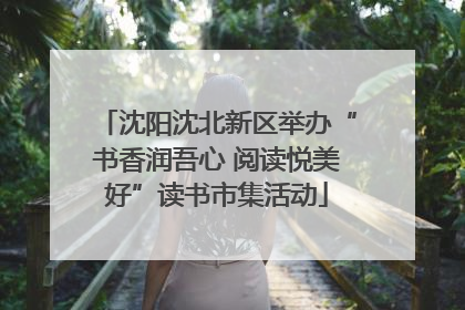 沈阳沈北新区举办“书香润吾心 阅读悦美好”读书市集活动