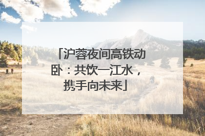 沪蓉夜间高铁动卧：共饮一江水，携手向未来