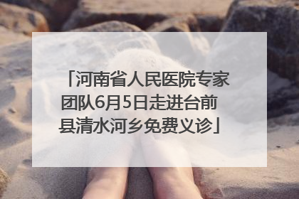 河南省人民医院专家团队6月5日走进台前县清水河乡免费义诊