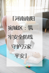 河南南阳宛城区：筑牢安全防线 守护万家平安