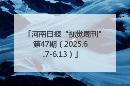 河南日报“视觉周刊”第47期（2025.6.7-6.13）