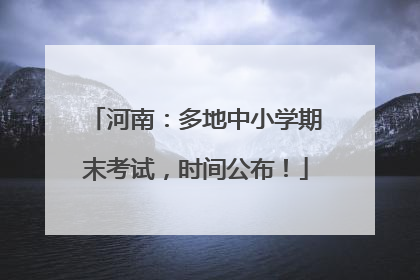 河南：多地中小学期末考试，时间公布！