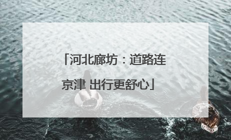 河北廊坊：道路连京津 出行更舒心