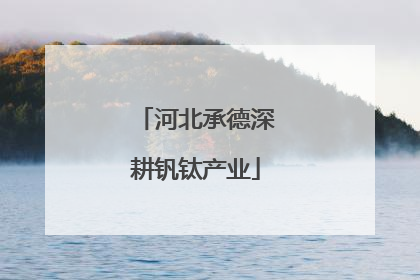 河北承德深耕钒钛产业