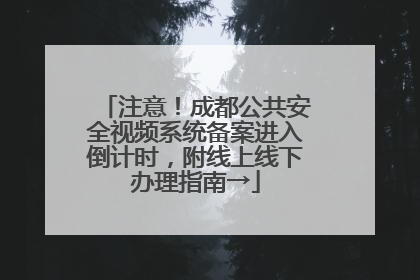 注意！成都公共安全视频系统备案进入倒计时，附线上线下办理指南→