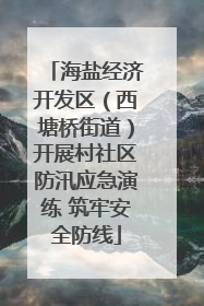 海盐经济开发区（西塘桥街道）开展村社区防汛应急演练 筑牢安全防线