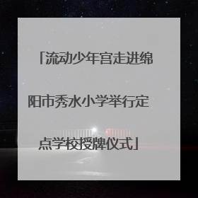 流动少年宫走进绵阳市秀水小学举行定点学校授牌仪式