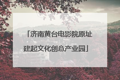 济南黄台电影院原址建起文化创意产业园