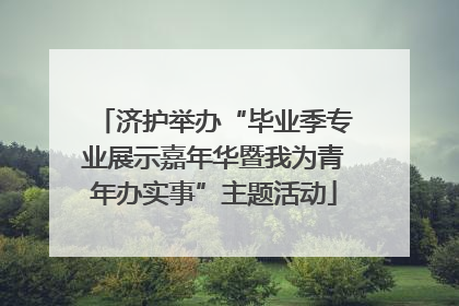 济护举办“毕业季专业展示嘉年华暨我为青年办实事”主题活动