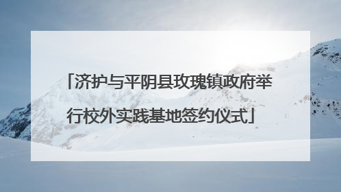 济护与平阴县玫瑰镇政府举行校外实践基地签约仪式