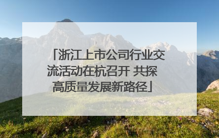 浙江上市公司行业交流活动在杭召开 共探高质量发展新路径