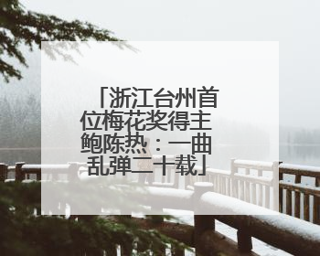 浙江台州首位梅花奖得主鲍陈热：一曲乱弹二十载