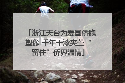 浙江天台为爱国侨胞塑像 千年干漆夹苎“留住”侨界温情