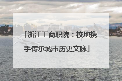 浙江工商职院：校地携手传承城市历史文脉