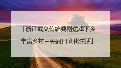 浙江武义传统婺剧送戏下乡 丰富乡村百姓夏日文化生活