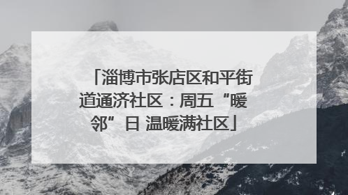 淄博市张店区和平街道通济社区：周五“暖邻”日 温暖满社区