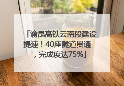 渝昆高铁云南段建设提速！40座隧道贯通，完成度达75%