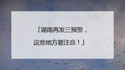 湖南再发三预警，这些地方要注意！