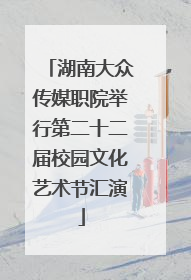 湖南大众传媒职院举行第二十二届校园文化艺术节汇演