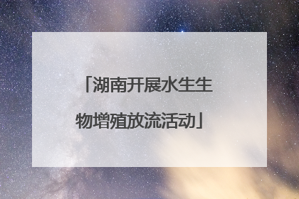 湖南开展水生生物增殖放流活动