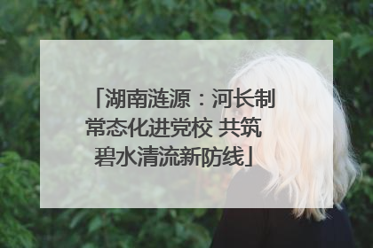 湖南涟源：河长制常态化进党校 共筑碧水清流新防线