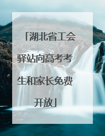 湖北省工会驿站向高考考生和家长免费开放