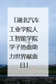 湖北汽车工业学院人工智能学院学子热血助力世界献血日