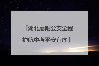 湖北襄阳公安全程护航中考平安有序