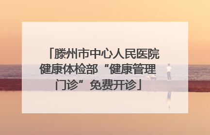 滕州市中心人民医院健康体检部“健康管理门诊”免费开诊