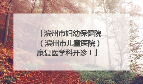 滨州市妇幼保健院（滨州市儿童医院）康复医学科开诊！