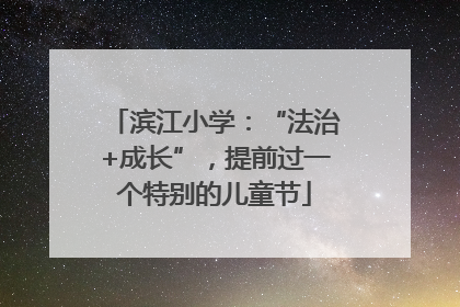 滨江小学：“法治+成长”，提前过一个特别的儿童节