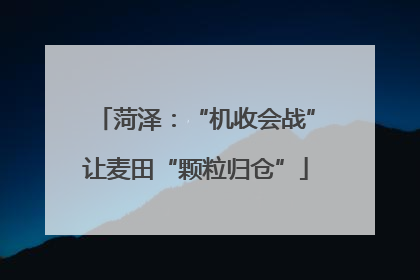 菏泽：“机收会战”让麦田“颗粒归仓”