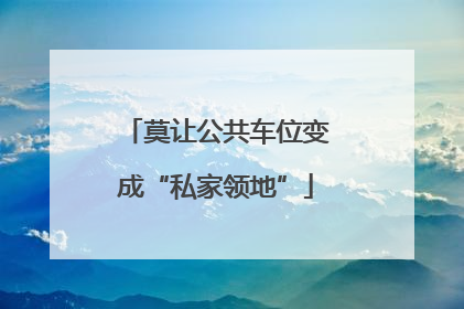 莫让公共车位变成“私家领地”