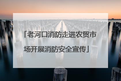 老河口消防走进农贸市场开展消防安全宣传