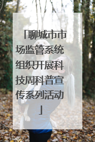 聊城市市场监管系统组织开展科技周科普宣传系列活动