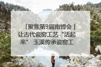 聚焦第9届南博会｜让古代瓷窑工艺“活起来” 玉溪传承瓷窑工艺将出展南博会