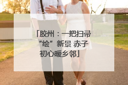 胶州：一把扫帚“绘”新景 赤子初心暖乡邻