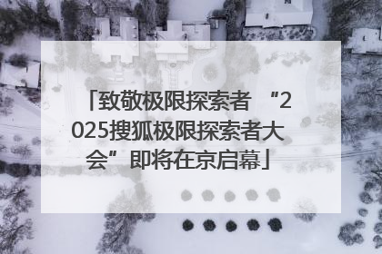 致敬极限探索者 “2025搜狐极限探索者大会”即将在京启幕